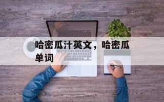 哈密瓜汁英文，哈密瓜单词