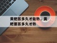 黄粑蒸多久才能熟，黄粑要蒸多久才熟