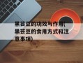 黑芸豆的功效与作用(黑芸豆的食用方式和注意事项)