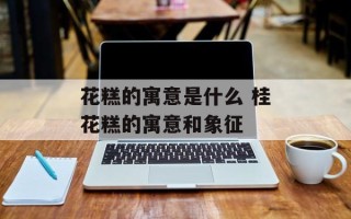 花糕的寓意是什么 桂花糕的寓意和象征