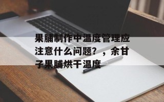 果脯制作中温度管理应注意什么问题？，余甘子果脯烘干温度