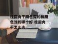 桂圆肉干颜色深的和颜色浅的哪个好 桂圆肉干怎么选