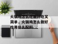 火锅鸡怎么吃最好吃又简单，火锅鸡怎么做好吃用什么配料