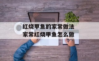 红烧甲鱼的家常做法 家常红烧甲鱼怎么做