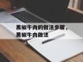 黑椒牛肉的做法步骤，黑椒牛肉做法