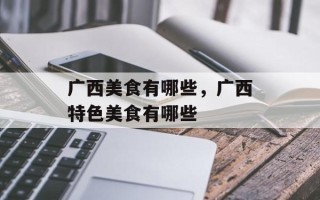 广西美食有哪些，广西特色美食有哪些