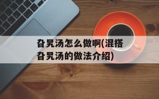 旮旯汤怎么做啊(混搭旮旯汤的做法介绍)