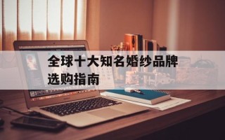 全球十大知名婚纱品牌选购指南