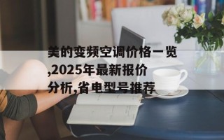 美的变频空调价格一览,2025年最新报价分析,省电型号推荐