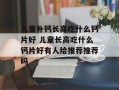 儿童补钙长高吃什么钙片好 儿童长高吃什么钙片好有人给推荐推荐吗