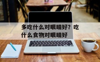 多吃什么对眼睛好？吃什么食物对眼睛好