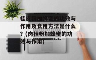 桂皮粉加蜂蜜的功效与作用及食用方法是什么？(肉桂粉加蜂蜜的功效与作用)