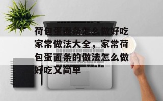荷包蛋面条怎么做好吃家常做法大全，家常荷包蛋面条的做法怎么做好吃又简单