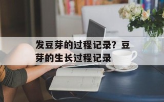 发豆芽的过程记录？豆芽的生长过程记录