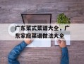 广东菜式菜谱大全，广东家庭菜谱做法大全