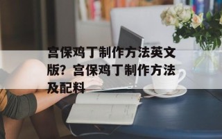 宫保鸡丁制作方法英文版？宫保鸡丁制作方法及配料