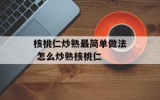 核桃仁炒熟最简单做法 怎么炒熟核桃仁