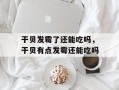 干贝发霉了还能吃吗，干贝有点发霉还能吃吗