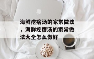 海鲜疙瘩汤的家常做法，海鲜疙瘩汤的家常做法大全怎么做好