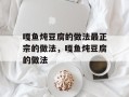 嘎鱼炖豆腐的做法最正宗的做法，嘎鱼炖豆腐的做法