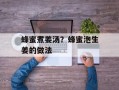 蜂蜜煮姜汤？蜂蜜泡生姜的做法