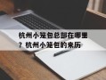 杭州小笼包总部在哪里？杭州小笼包的来历