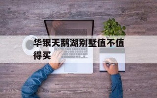 华银天鹅湖别墅值不值得买