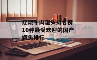 红烧牛肉罐头排名榜 10种最受欢迎的国产罐头排行