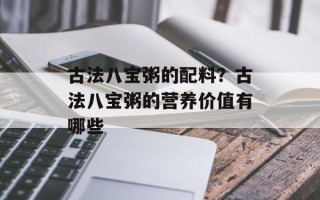 古法八宝粥的配料？古法八宝粥的营养价值有哪些