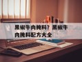 黑椒牛肉腌料？黑椒牛肉腌料配方大全