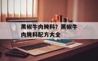 黑椒牛肉腌料？黑椒牛肉腌料配方大全