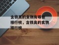 含铁高的食物有哪些 排行榜，含铁高的食物排行榜