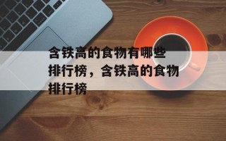 含铁高的食物有哪些 排行榜，含铁高的食物排行榜