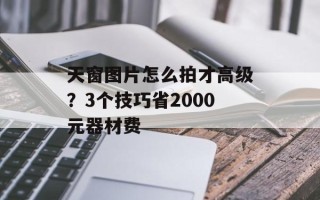 天窗图片怎么拍才高级？3个技巧省2000元器材费