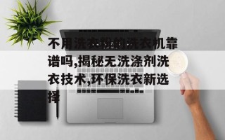 不用洗衣粉的洗衣机靠谱吗,揭秘无洗涤剂洗衣技术,环保洗衣新选择
