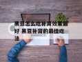 黑豆怎么吃补肾效果最好 黑豆补肾的最佳吃法