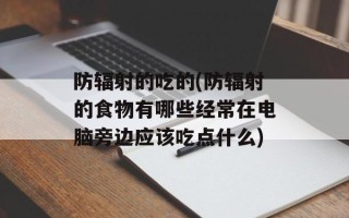 防辐射的吃的(防辐射的食物有哪些经常在电脑旁边应该吃点什么)