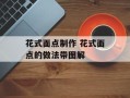 花式面点制作 花式面点的做法带图解