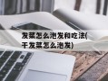 发菜怎么泡发和吃法(干发菜怎么泡发)
