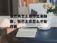 锅巴肉怎么做炸出来酥脆，锅巴土豆怎么才能炸脆