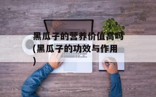 黑瓜子的营养价值高吗(黑瓜子的功效与作用)