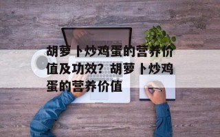 胡萝卜炒鸡蛋的营养价值及功效？胡萝卜炒鸡蛋的营养价值