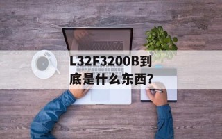 L32F3200B到底是什么东西？
