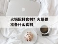 火锅配料食材？火锅要准备什么食材