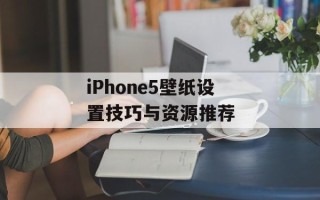 iPhone5壁纸设置技巧与资源推荐