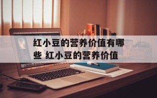 红小豆的营养价值有哪些 红小豆的营养价值