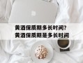 黄酒保质期多长时间？黄酒保质期是多长时间