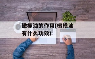 橄榄油的作用(橄榄油有什么功效)