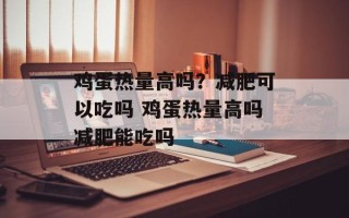 鸡蛋热量高吗？减肥可以吃吗 鸡蛋热量高吗减肥能吃吗