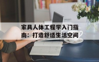 家具人体工程学入门指南：打造舒适生活空间